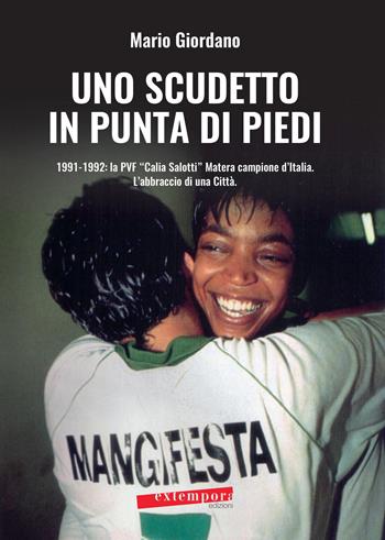 Uno scudetto in punta di piedi. 1991-1992: la PVF «Calia Salotti» Matera campione d'Italia. L'abbraccio di una città - Mario Giordano - Libro Extempora 2019 | Libraccio.it