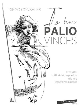 In hoc palio vinces. 1999-2019: i pittori dei drappelloni e la loro esperienza paliesca - Diego Consales - Libro Extempora 2022 | Libraccio.it