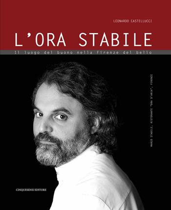 L' ora stabile. Il luogo del buono nella Firenze del bello - Leonardo Castellucci - Libro Cinquesensi 2018 | Libraccio.it