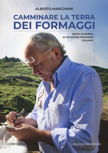 Camminare la terra dei formaggi. Diario di bordo di un maître fromager italiano - Alberto Marcomini - Libro Cinquesensi 2019, Interferenze | Libraccio.it