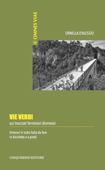 Vie verdi. Sui tracciati ferroviari dismessi. Itinerari in tutta Italia da fare in bicicletta o a piedi. Ediz. illustrata - Ornella D'Alessio - Libro Cinquesensi 2020, Omnes viae | Libraccio.it