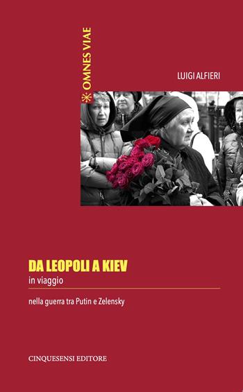 Da Leopoli a Kiev. In viaggio nella guerra tra Putin e Zelensky - Luigi Alfieri - Libro Cinquesensi 2022, Omnes viae | Libraccio.it