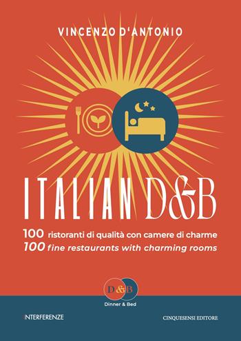 Italian D&B. 100 ristoranti di qualità con camere di charme-100 fine restaurants with charming rooms. Ediz. bilingue - Vincenzo D'Antonio - Libro Cinquesensi 2023, Interferenze | Libraccio.it