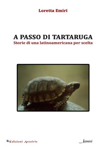 A passo di tartaruga. Storie di una latinoamericana per scelta - Loretta Emiri - Libro Edizioni Arcoiris 2016, Incroci | Libraccio.it