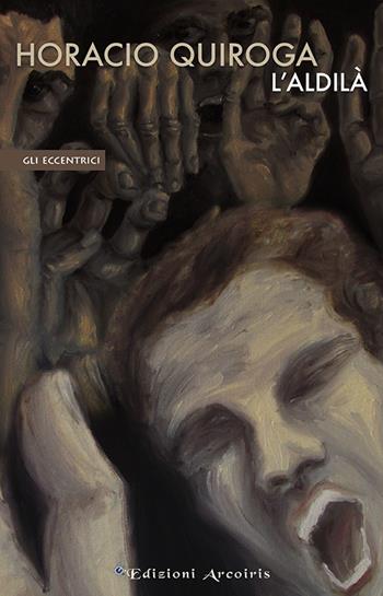 L'aldilà - Horacio Quiroga - Libro Edizioni Arcoiris 2016, Gli eccentrici | Libraccio.it