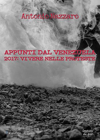 Appunti dal Venezuela. 2017: vivere nelle proteste - Antonio Nazzaro - Libro Edizioni Arcoiris 2017, Lontano da qui | Libraccio.it