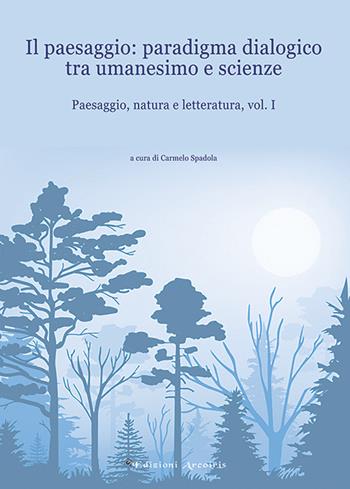 Paesaggio, natura e letteratura. Vol. 1: Il paesaggio: paradigma dialogico tra umanesimo e scienze  - Libro Edizioni Arcoiris 2018, Mondo ispanico | Libraccio.it