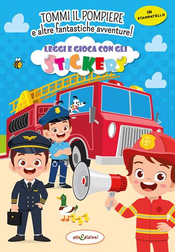 Tommy il pompiere e altre fantastiche avventure! Leggi e gioca con gli stickers. Ediz. illustrata - Elisa Giustiniani - Libro Elisedizioni 2022 | Libraccio.it