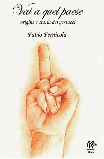 Vai a quel paese. Origine e storia dei gestacci - Fabio Fernicola - Libro Monetti Editore 2016 | Libraccio.it