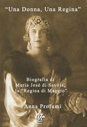 «Una Donna, una regina». Biografia di Maria José di Savoia, la «Regina di Maggio» - Anna Profumi - Libro Monetti Editore 2017 | Libraccio.it