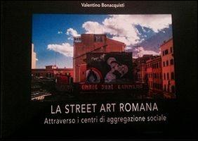 La street art romana attraverso i centri di aggregazione sociale. Ediz. illustrata - Valentino Bonacquisti - Libro Edizioni il Galeone 2016, Avvistamenti | Libraccio.it
