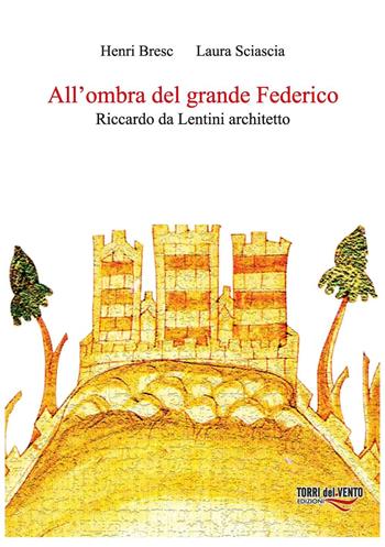 All'ombra del grande Federico. Riccardo Da Lentini architetto - Henri Bresc, Laura Sciascia - Libro Torri del Vento Edizioni di Terra di Vento 2016, L' acanto | Libraccio.it