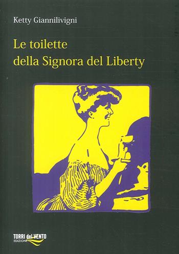 Le toilette della signora del Liberty. Cronaca Mondana (1890-1915) - Ketty Giannilivigni - Libro Torri del Vento Edizioni di Terra di Vento 2016, I capperi | Libraccio.it