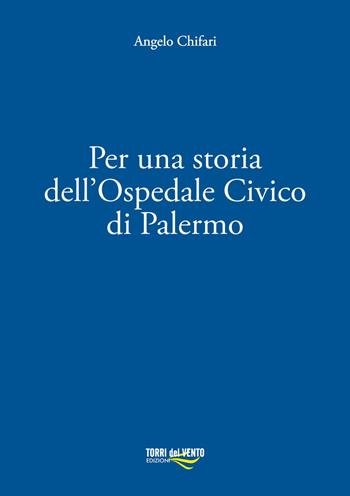Per una storia dell’ospedale civico di Palermo - Angelo Chifari - Libro Torri del Vento Edizioni di Terra di Vento 2017 | Libraccio.it