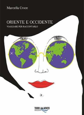 Oriente e Occidente. Viaggiare per raccontarlo - Marcella Croce - Libro Torri del Vento Edizioni di Terra di Vento 2018 | Libraccio.it