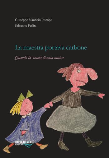 La maestra portava carbone. Quando la scuola diventa cattiva - Giuseppe Maurizio Piscopo, Salvatore Ferlita - Libro Torri del Vento Edizioni di Terra di Vento 2018 | Libraccio.it