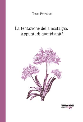 La tentazione della nostalgia. Appunti di quotidianità - Titos Patrikios - Libro Torri del Vento Edizioni di Terra di Vento 2018, Agapanti | Libraccio.it