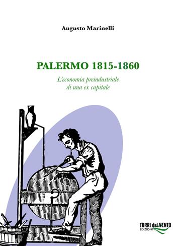 Palermo 1815-1860. L'economia preindustriale di una ex capitale - Augusto Marinelli - Libro Torri del Vento Edizioni di Terra di Vento 2018 | Libraccio.it