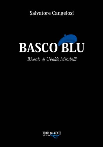 Basco blu. Ricordo di Ubaldo Mirabelli - Salvatore Cangelosi - Libro Torri del Vento Edizioni di Terra di Vento 2019 | Libraccio.it