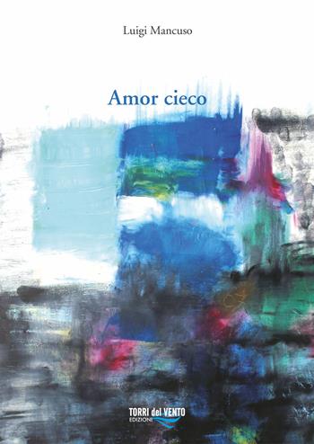 Amor cieco - Luigi Mancuso - Libro Torri del Vento Edizioni di Terra di Vento 2019 | Libraccio.it