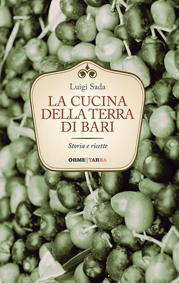 La cucina della terra di Bari. Storia e ricette - Luigi Sada - Libro Tarka 2016, Cucine del territorio | Libraccio.it