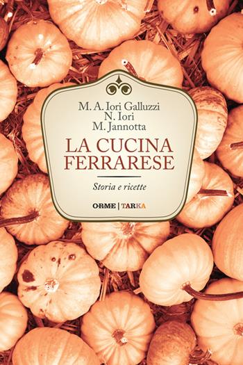 La cucina ferrarese. Storia e ricette - Maria Alessandra Iori Galluzzi, Narsete Iori, Marco Jannotta - Libro Tarka 2016, Cucine del territorio | Libraccio.it