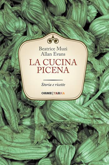 La cucina picena. Storia e ricette - Beatrice Muzi, Allan Evans - Libro Tarka 2016, Cucine del territorio | Libraccio.it