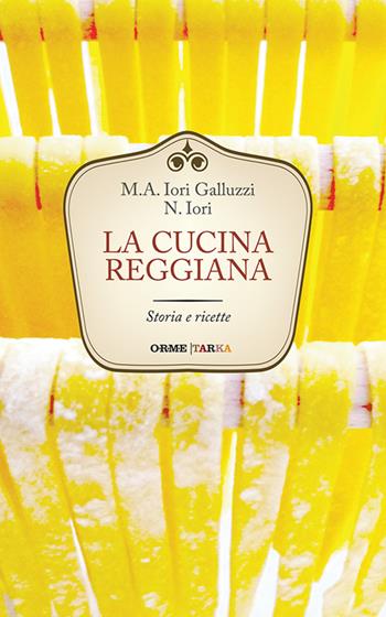 La cucina reggiana. Storia e ricette - Maria Alessandra Iori Galluzzi, Narsete Iori - Libro Tarka 2016, Cucine del territorio | Libraccio.it