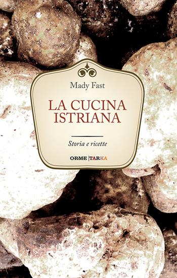 La cucina istriana. Storia e ricette - Mady Fast - Libro Tarka 2016, Cucine del territorio | Libraccio.it