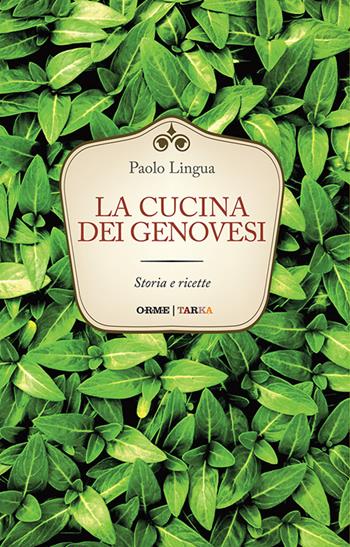 La cucina dei genovesi. Storia e ricette - Paolo Lingua - Libro Tarka 2016, Cucine del territorio | Libraccio.it
