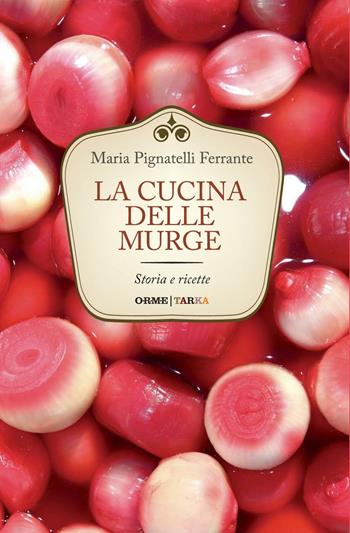La cucina delle Murge. Storia e ricette - Maria Ferrante Pignatelli - Libro Tarka 2016, Cucine del territorio | Libraccio.it
