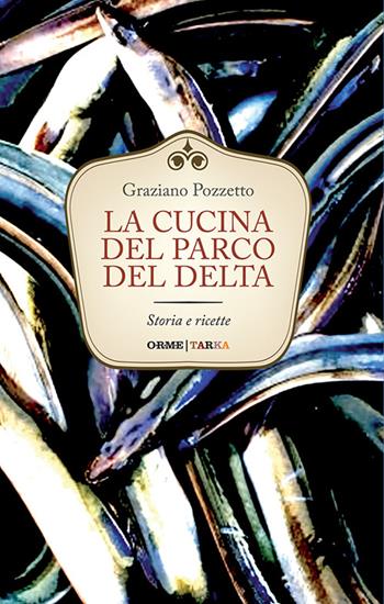 La cucina del Parco del Delta. Storia e ricette - Graziano Pozzetto - Libro Tarka 2016, Cucine del territorio | Libraccio.it