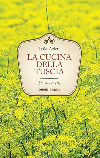 La cucina della Tuscia. Storia e ricette - Italo Arieti - Libro Tarka 2016, Cucine del territorio | Libraccio.it
