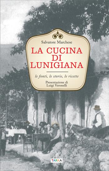 La cucina di Lunigiana. Le fonti, le storie, le ricette - Salvatore Marchese - Libro Tarka 2016, Radici | Libraccio.it