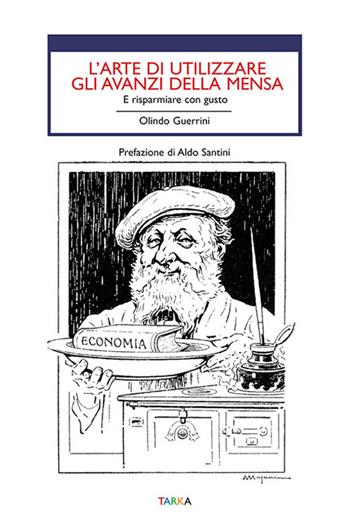 L' arte di utilizzare gli avanzi. E risparmiare con gusto - Olindo Guerrini - Libro Tarka 2016, Cibo e cucina | Libraccio.it