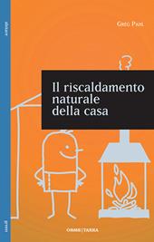 Il riscaldamento naturale della casa. Guida ai sistemi di riscaldamento con fonti rinnovabili