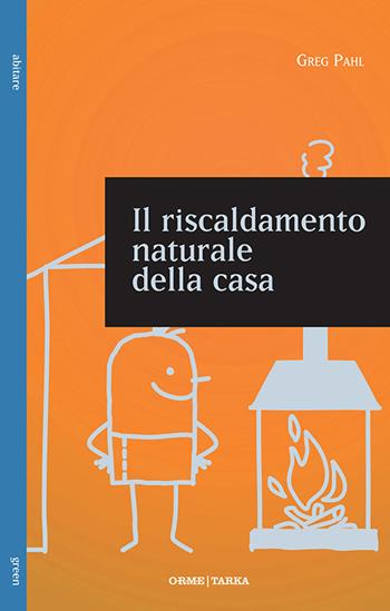 Il riscaldamento naturale della casa. Guida ai sistemi di riscaldamento con fonti rinnovabili - Greg Pahl - Libro Tarka 2016, Green | Libraccio.it