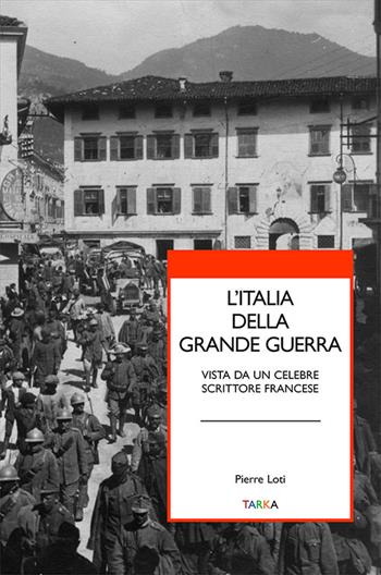 L' Italia della grande guerra. Vista da un celebre scrittore francese - Pierre Loti - Libro Tarka 2016 | Libraccio.it