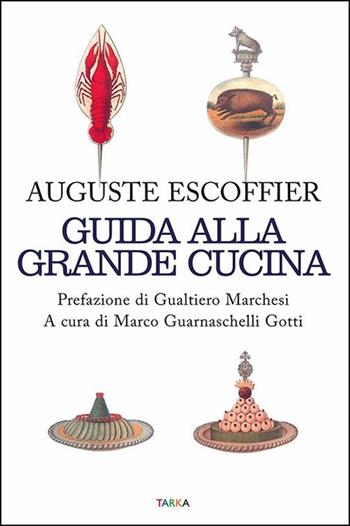 Guida alla grande cucina - Auguste Escoffier, Philéas Gilbert, Émile Fetu - Libro Tarka 2016, Cibo e cucina | Libraccio.it
