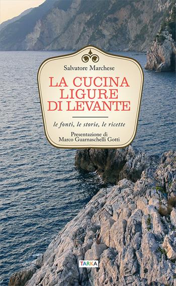 La cucina ligure di levante. Le fonti, le storie, le ricette - Salvatore Marchese - Libro Tarka 2017, Cucine del territorio | Libraccio.it