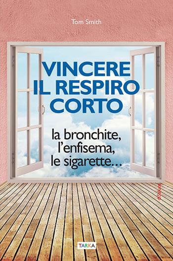 Vincere il respiro corto. La bronchite, l'enfisema, le sigarette... - Tom Smith - Libro Tarka 2017 | Libraccio.it