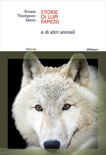 Storie di lupi famosi. E di altri animali - Ernest Thompson Seton - Libro Tarka 2017, DiNatura | Libraccio.it