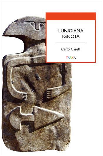 Lunigiana ignota - Carlo Caselli - Libro Tarka 2017 | Libraccio.it