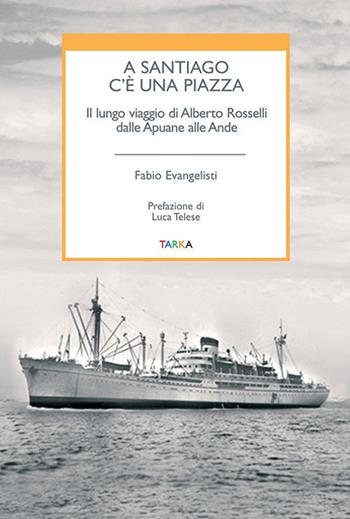 A Santiago c'è una piazza. Il lungo viaggio di Alberto Rosselli dalle Apuane alle Ande - Fabio Evangelisti - Libro Tarka 2017, Viedellaseta | Libraccio.it