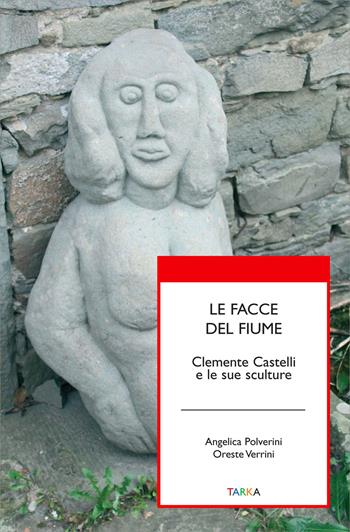 Le facce del fiume. Clemente Castelli e le sue sculture - Angelica Polverini, Oreste Verrini - Libro Tarka 2017, Universolocale | Libraccio.it