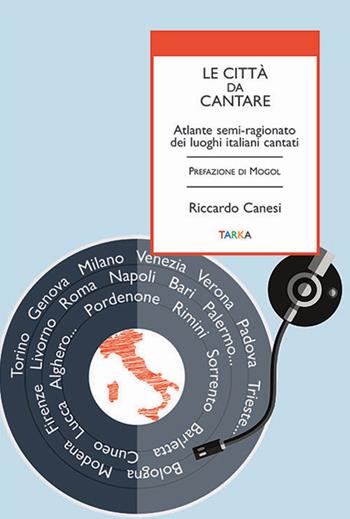 Le città da cantare. Atlante semi-ragionato dei luoghi italiani cantati - Riccardo Canesi - Libro Tarka 2018, Universolocale | Libraccio.it