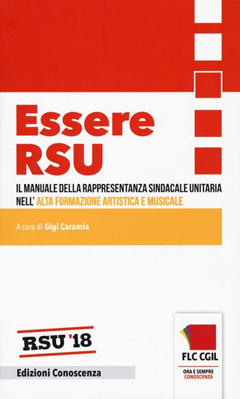 Essere RSU. Il manuale della rappresentanza sindacale unitaria nell'alta formazione artistica e musicale  - Libro Edizioni Conoscenza 2018, I libriccini. Biblioteca RSU | Libraccio.it