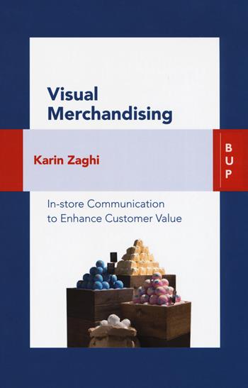 Visual merchandising. In-store communication to enhance customer value - Karin Zaghi - Libro Bocconi University Press 2018 | Libraccio.it