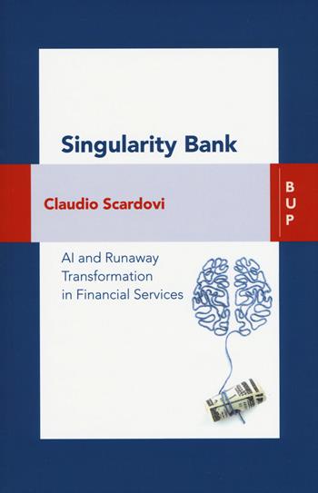Singularity bank. A. I. and business trasformation in financial services - Claudio Scardovi - Libro Bocconi University Press 2019 | Libraccio.it