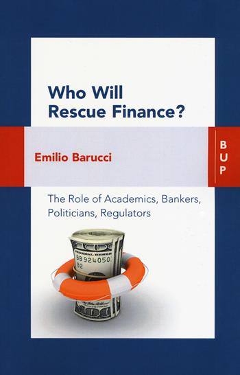Who will rescue finance? The role of academics, bankers, politicians, regulators - Emilio Barucci - Libro Bocconi University Press 2019 | Libraccio.it